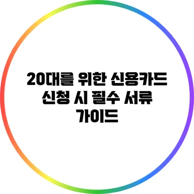 20대를 위한 신용카드 신청 시 필수 서류 가이드
