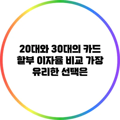 20대와 30대의 카드 할부 이자율 비교: 가장 유리한 선택은?