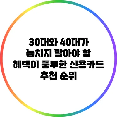30대와 40대가 놓치지 말아야 할 혜택이 풍부한 신용카드 추천 순위