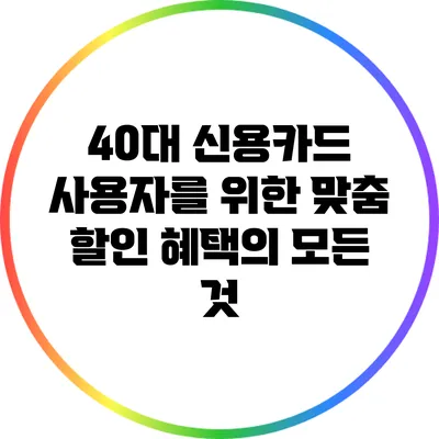 40대 신용카드 사용자를 위한 맞춤 할인 혜택의 모든 것
