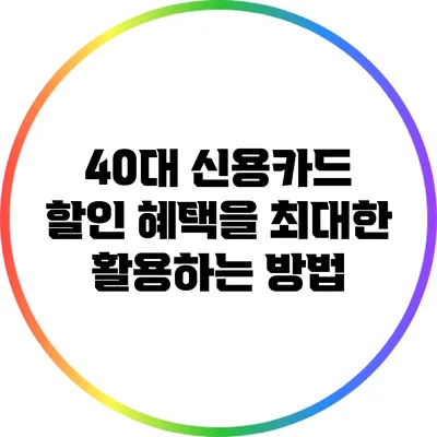 40대 신용카드 할인 혜택을 최대한 활용하는 방법