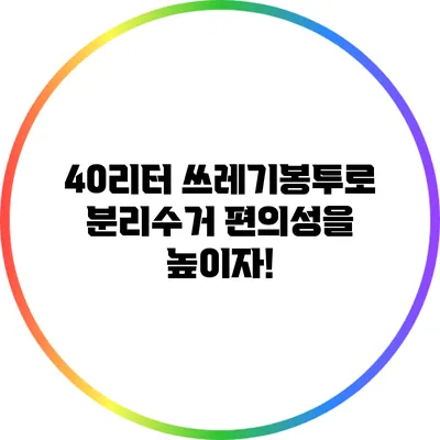 40리터 쓰레기봉투로 분리수거 편의성을 높이자!