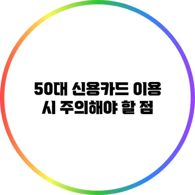 50대 신용카드 이용 시 주의해야 할 점