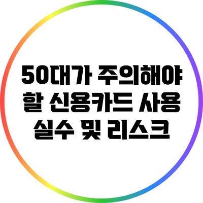 50대가 주의해야 할 신용카드 사용 실수 및 리스크