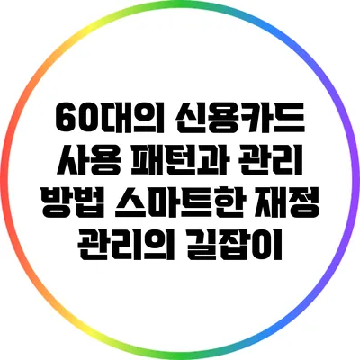 60대의 신용카드 사용 패턴과 관리 방법: 스마트한 재정 관리의 길잡이