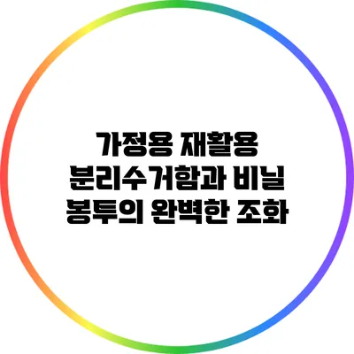 가정용 재활용 분리수거함과 비닐 봉투의 완벽한 조화
