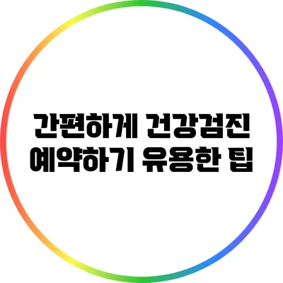 간편하게 건강검진 예약하기: 유용한 팁