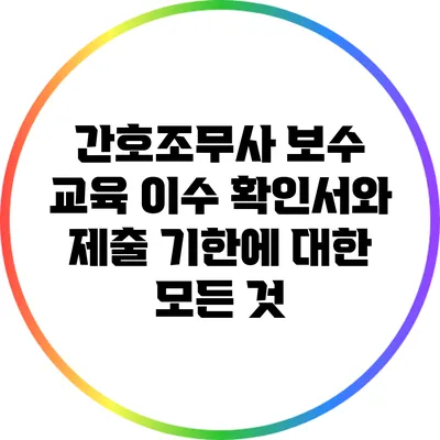 간호조무사 보수 교육 이수 확인서와 제출 기한에 대한 모든 것
