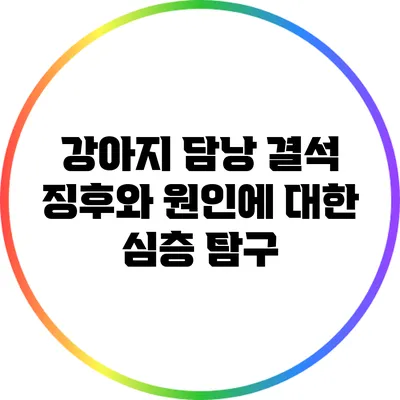 강아지 담낭 결석: 징후와 원인에 대한 심층 탐구