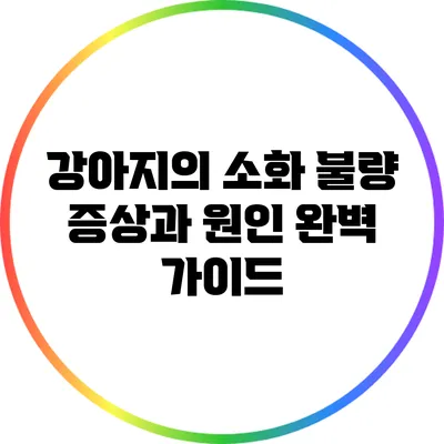 강아지의 소화 불량 증상과 원인 완벽 가이드