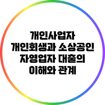 개인사업자 개인회생과 소상공인 자영업자 대출의 이해와 관계