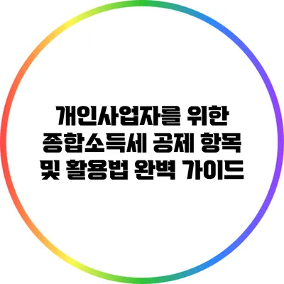 개인사업자를 위한 종합소득세 공제 항목 및 활용법 완벽 가이드