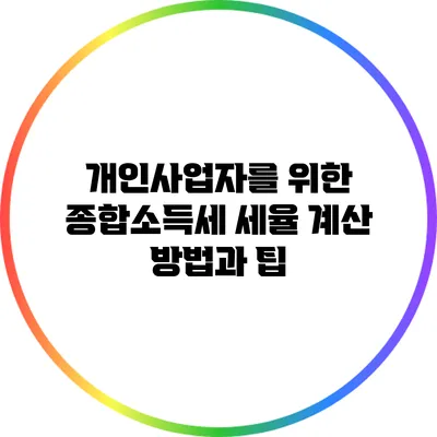 개인사업자를 위한 종합소득세 세율 계산 방법과 팁