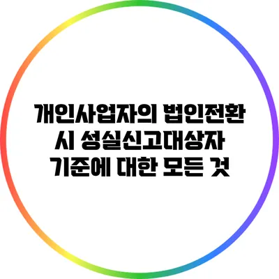 개인사업자의 법인전환 시 성실신고대상자 기준에 대한 모든 것