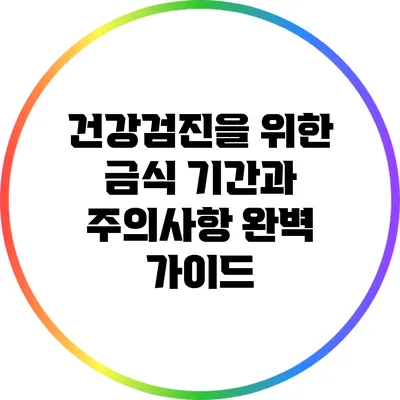 건강검진을 위한 금식 기간과 주의사항 완벽 가이드