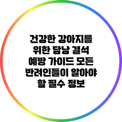 건강한 강아지를 위한 담낭 결석 예방 가이드: 모든 반려인들이 알아야 할 필수 정보