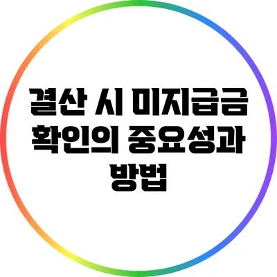 결산 시 미지급금 확인의 중요성과 방법