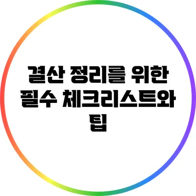결산 정리를 위한 필수 체크리스트와 팁