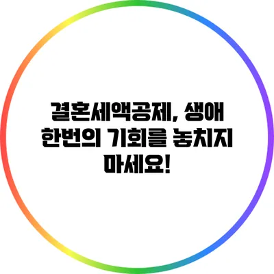 결혼세액공제, 생애 한번의 기회를 놓치지 마세요!