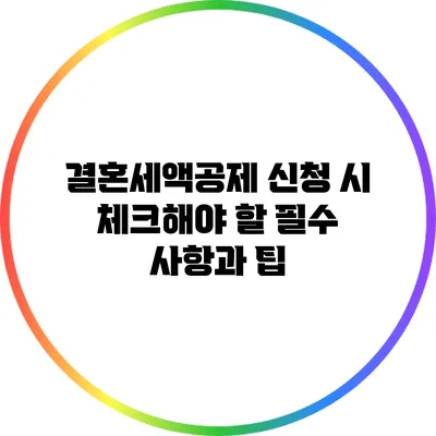 결혼세액공제 신청 시 체크해야 할 필수 사항과 팁