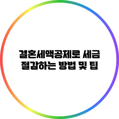 결혼세액공제로 세금 절감하는 방법 및 팁