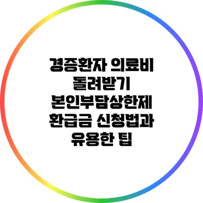 경증환자 의료비 돌려받기: 본인부담상한제 환급금 신청법과 유용한 팁