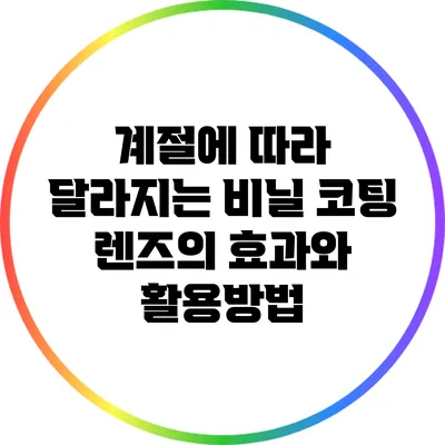 계절에 따라 달라지는 비닐 코팅 렌즈의 효과와 활용방법