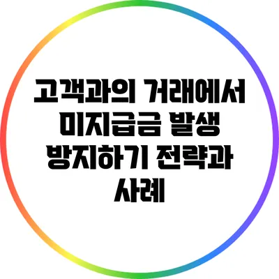 고객과의 거래에서 미지급금 발생 방지하기: 전략과 사례