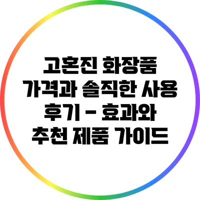 고혼진 화장품 가격과 솔직한 사용 후기 – 효과와 추천 제품 가이드