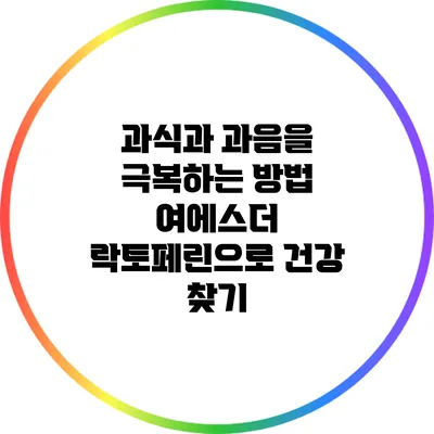 과식과 과음을 극복하는 방법: 여에스더 락토페린으로 건강 찾기