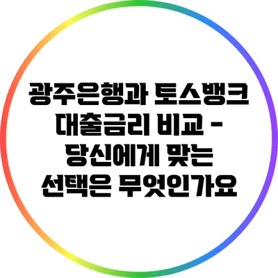 광주은행과 토스뱅크 대출금리 비교 - 당신에게 맞는 선택은 무엇인가요?