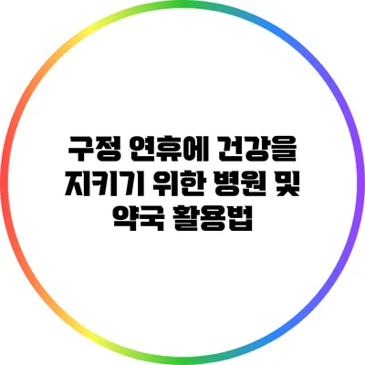 구정 연휴에 건강을 지키기 위한 병원 및 약국 활용법