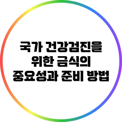 국가 건강검진을 위한 금식의 중요성과 준비 방법