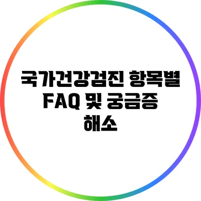국가건강검진 항목별 FAQ 및 궁금증 해소
