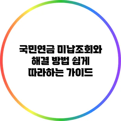 국민연금 미납조회와 해결 방법: 쉽게 따라하는 가이드