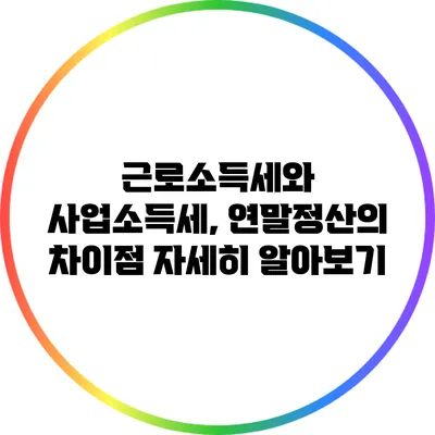 근로소득세와 사업소득세, 연말정산의 차이점 자세히 알아보기