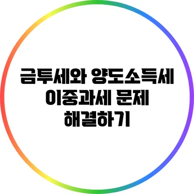 금투세와 양도소득세: 이중과세 문제 해결하기