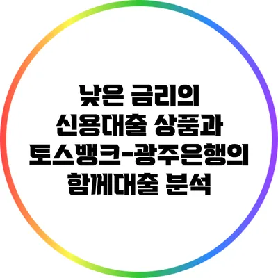 낮은 금리의 신용대출 상품과 토스뱅크-광주은행의 함께대출 분석