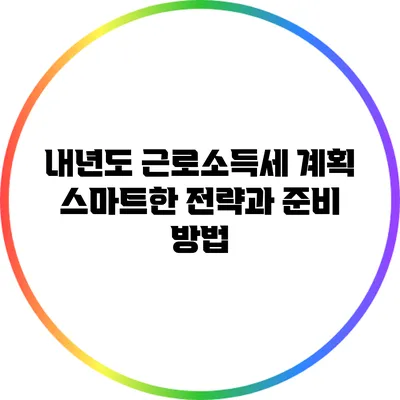 내년도 근로소득세 계획: 스마트한 전략과 준비 방법