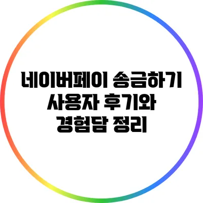 네이버페이 송금하기: 사용자 후기와 경험담 정리