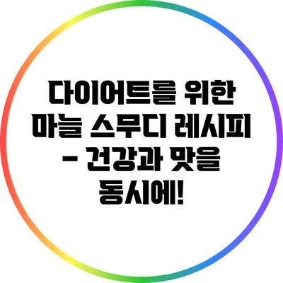 다이어트를 위한 마늘 스무디 레시피 – 건강과 맛을 동시에!
