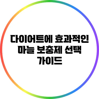 다이어트에 효과적인 마늘 보충제 선택 가이드