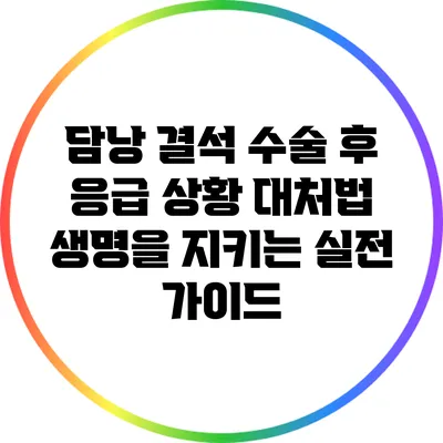담낭 결석 수술 후 응급 상황 대처법: 생명을 지키는 실전 가이드
