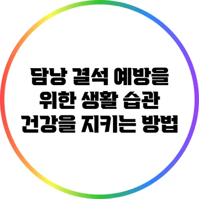 담낭 결석 예방을 위한 생활 습관: 건강을 지키는 방법