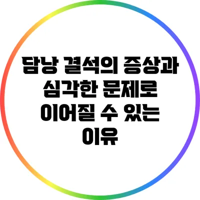 담낭 결석의 증상과 심각한 문제로 이어질 수 있는 이유