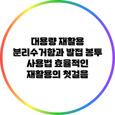 대용량 재활용 분리수거함과 발접 봉투 사용법: 효율적인 재활용의 첫걸음