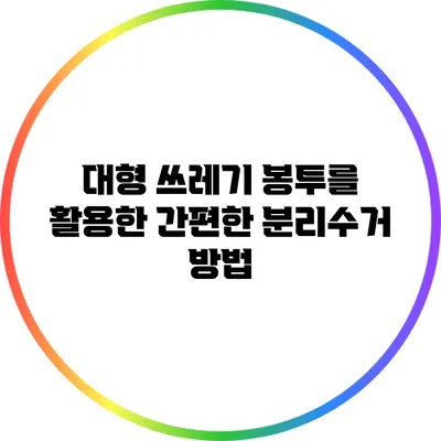 대형 쓰레기 봉투를 활용한 간편한 분리수거 방법