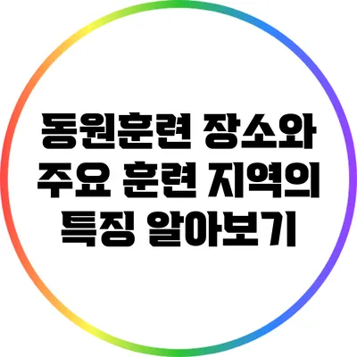동원훈련 장소와 주요 훈련 지역의 특징 알아보기