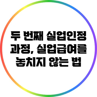 두 번째 실업인정 과정, 실업급여를 놓치지 않는 법