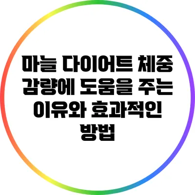 마늘 다이어트: 체중 감량에 도움을 주는 이유와 효과적인 방법